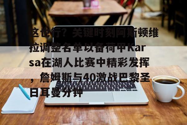 这也行？关键时刻阿斯顿维拉调整名单以备荷甲Karsa在湖人比赛中精彩发挥，詹姆斯与40激战巴黎圣日耳曼分钟的简单介绍